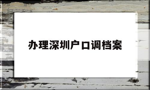 辦理深圳戶口調(diào)檔案(檔案在深圳了怎么調(diào)干入戶) 大專入戶深圳