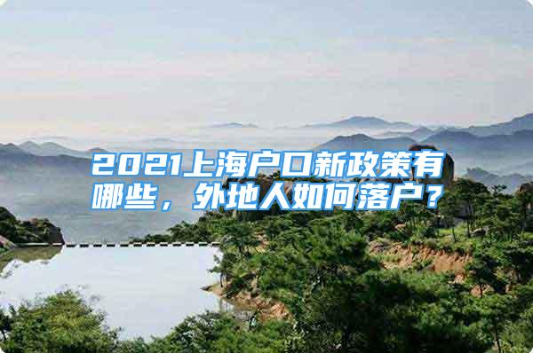 2021上海戶口新政策有哪些，外地人如何落戶？