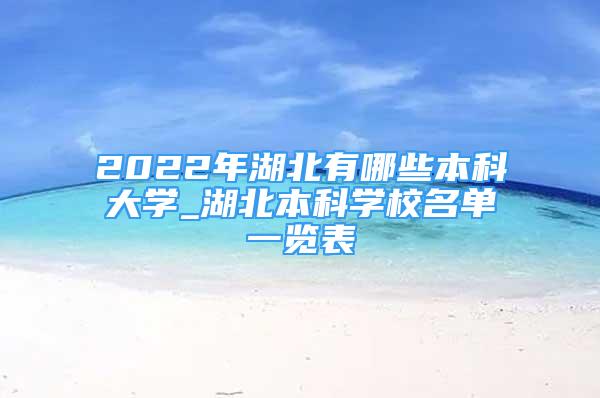 2022年湖北有哪些本科大學(xué)_湖北本科學(xué)校名單一覽表