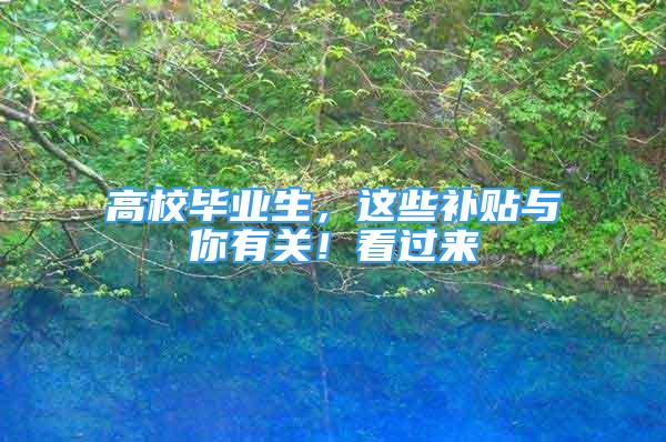 高校畢業(yè)生，這些補貼與你有關(guān)！看過來→