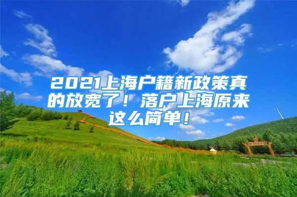 2021上海戶籍新政策真的放寬了！落戶上海原來這么簡單！