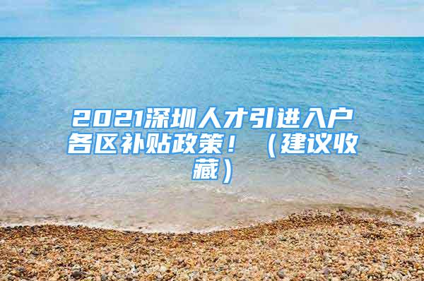 2021深圳人才引進入戶各區(qū)補貼政策?。ńㄗh收藏）