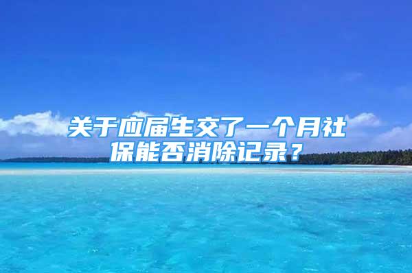 關(guān)于應(yīng)屆生交了一個(gè)月社保能否消除記錄？