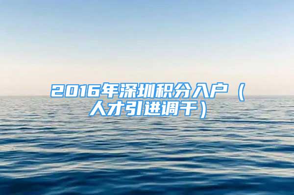 2016年深圳積分入戶（人才引進(jìn)調(diào)干）