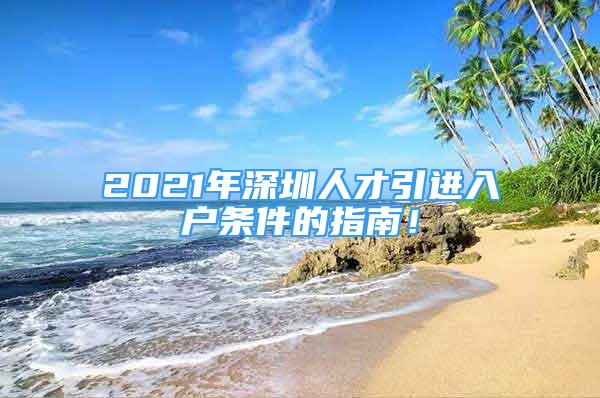 2021年深圳人才引進入戶條件的指南！