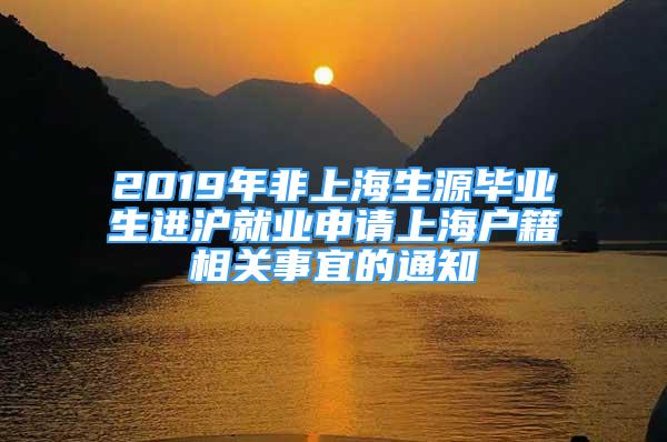 2019年非上海生源畢業(yè)生進(jìn)滬就業(yè)申請上海戶籍相關(guān)事宜的通知