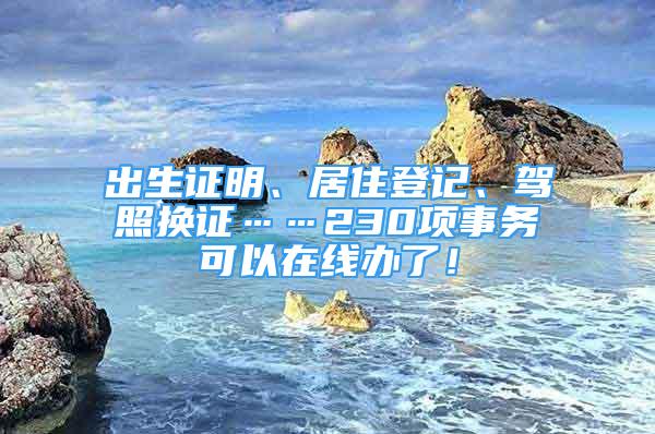 出生證明、居住登記、駕照換證……230項事務(wù)可以在線辦了！