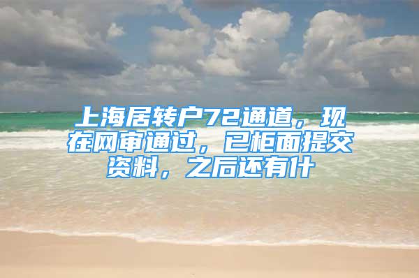 上海居轉(zhuǎn)戶72通道，現(xiàn)在網(wǎng)審通過，已柜面提交資料，之后還有什