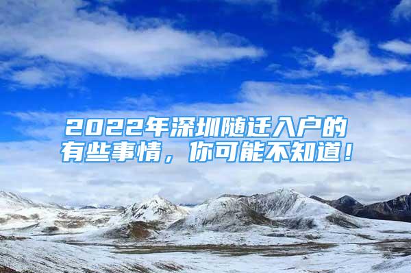 2022年深圳隨遷入戶的有些事情，你可能不知道！