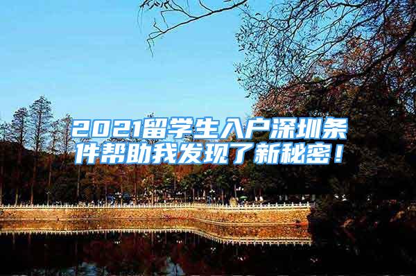 2021留學(xué)生入戶深圳條件幫助我發(fā)現(xiàn)了新秘密！