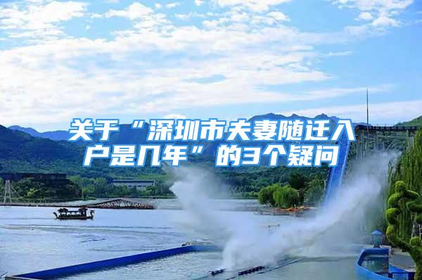 關(guān)于“深圳市夫妻隨遷入戶是幾年”的3個(gè)疑問