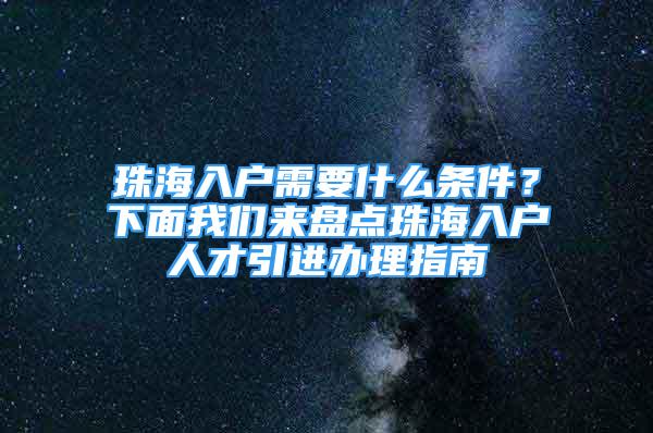 珠海入戶需要什么條件？下面我們來(lái)盤點(diǎn)珠海入戶人才引進(jìn)辦理指南