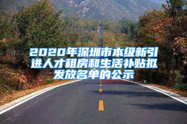 2020年深圳市本級新引進(jìn)人才租房和生活補(bǔ)貼擬發(fā)放名單的公示