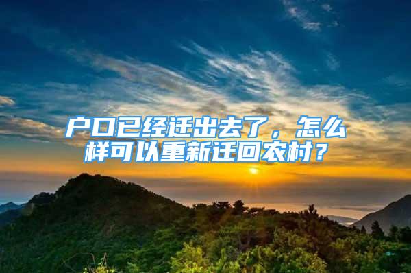 戶口已經(jīng)遷出去了，怎么樣可以重新遷回農(nóng)村？