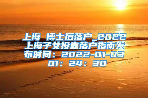 上海 博士后落戶_2022上海子女投靠落戶指南發(fā)布時(shí)間：2022-01-03 01：24：30