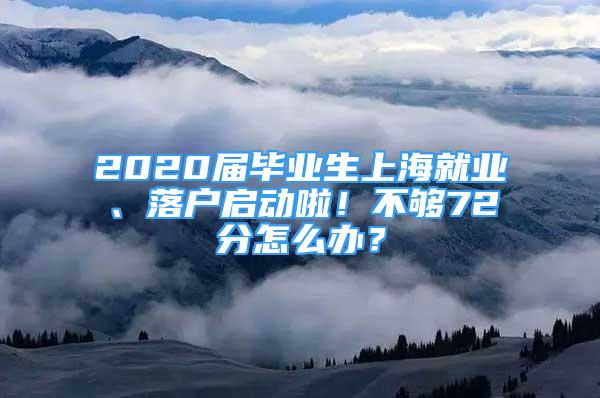 2020屆畢業(yè)生上海就業(yè)、落戶啟動啦！不夠72分怎么辦？