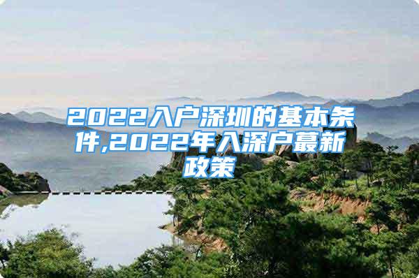 2022入戶深圳的基本條件,2022年入深戶蕞新政策