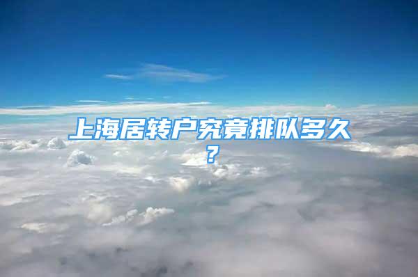 上海居轉(zhuǎn)戶究竟排隊(duì)多久？