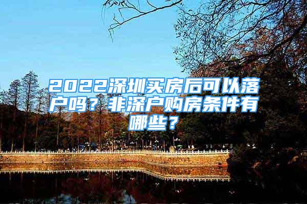 2022深圳買房后可以落戶嗎？非深戶購房條件有哪些？