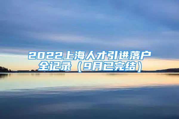 2022上海人才引進落戶全記錄（9月已完結(jié)）