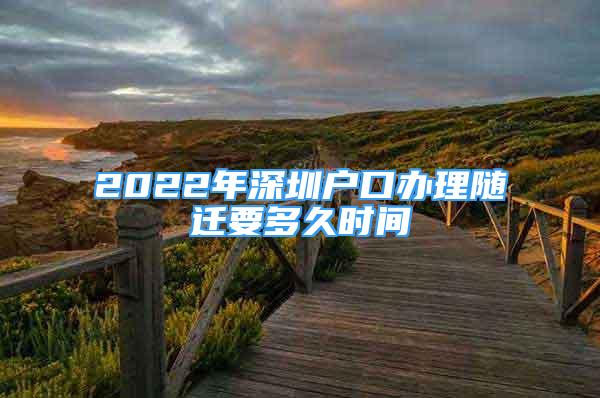 2022年深圳戶口辦理隨遷要多久時間