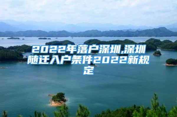 2022年落戶深圳,深圳隨遷入戶條件2022新規(guī)定