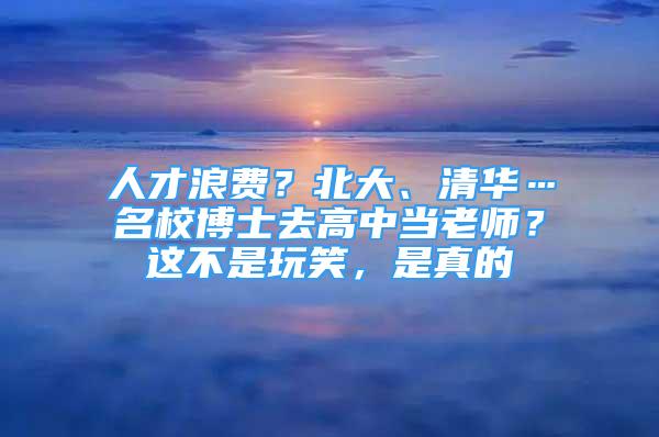 人才浪費？北大、清華…名校博士去高中當老師？這不是玩笑，是真的