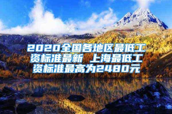 2020全國各地區(qū)最低工資標(biāo)準(zhǔn)最新 上海最低工資標(biāo)準(zhǔn)最高為2480元