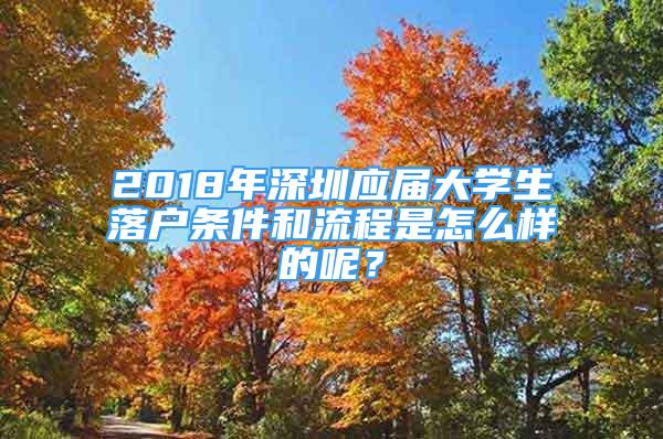 2018年深圳應(yīng)屆大學(xué)生落戶條件和流程是怎么樣的呢？