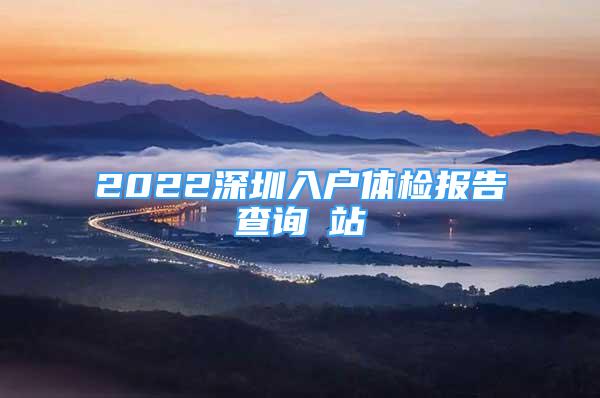 2022深圳入戶體檢報告查詢網(wǎng)站