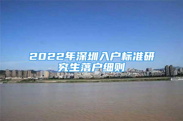 2022年深圳入戶標(biāo)準(zhǔn)研究生落戶細(xì)則