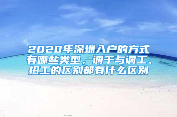 2020年深圳入戶的方式有哪些類型，調干與調工、招工的區(qū)別都有什么區(qū)別