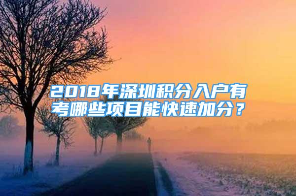 2018年深圳積分入戶有考哪些項目能快速加分？