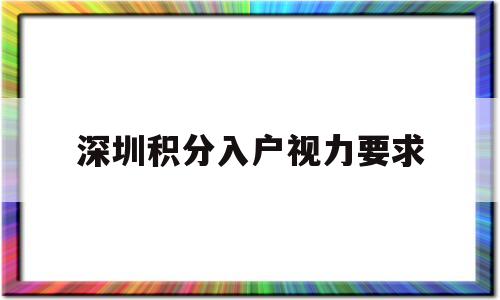 深圳積分入戶視力要求(深圳積分入戶和核準(zhǔn)入戶) 深圳積分入戶