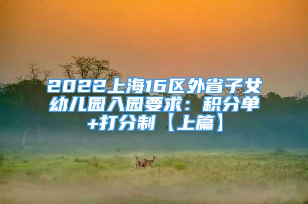 2022上海16區(qū)外省子女幼兒園入園要求：積分單+打分制【上篇】