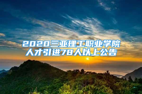 2020三亞理工職業(yè)學(xué)院人才引進(jìn)78人以上公告