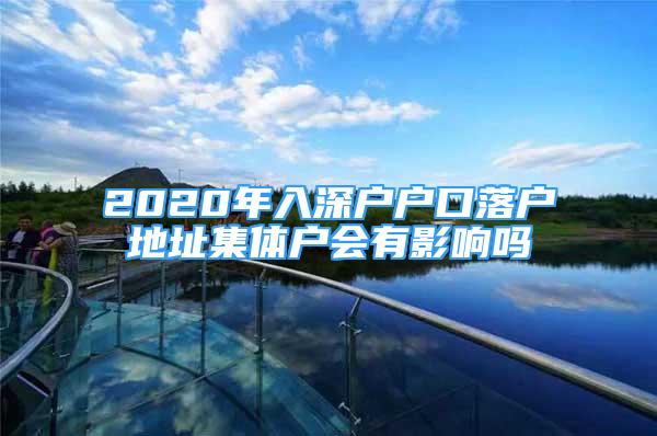 2020年入深戶戶口落戶地址集體戶會(huì)有影響嗎