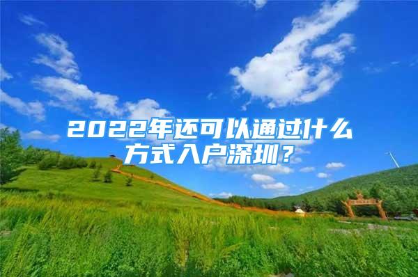 2022年還可以通過(guò)什么方式入戶深圳？