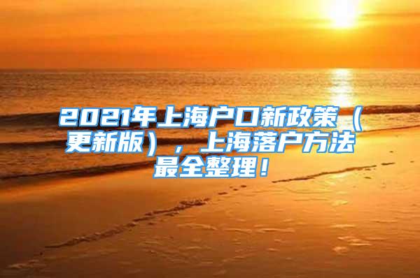 2021年上海戶口新政策（更新版），上海落戶方法最全整理！