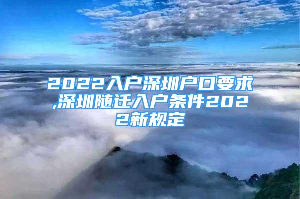 2022入戶深圳戶口要求,深圳隨遷入戶條件2022新規(guī)定