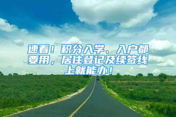 速看！積分入學(xué)、入戶都要用，居住登記及續(xù)簽線上就能辦！