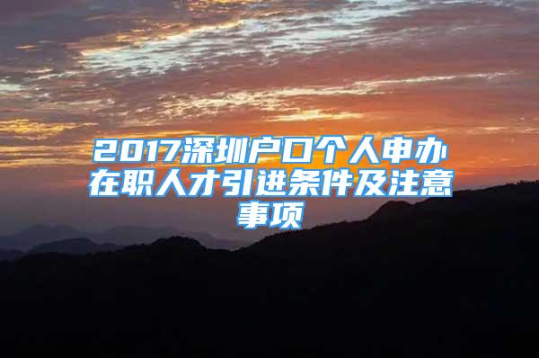 2017深圳戶口個人申辦在職人才引進條件及注意事項