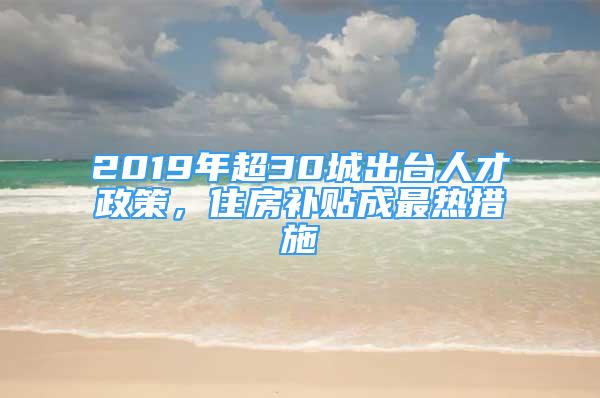 2019年超30城出臺(tái)人才政策，住房補(bǔ)貼成最熱措施