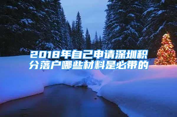 2018年自己申請深圳積分落戶哪些材料是必帶的