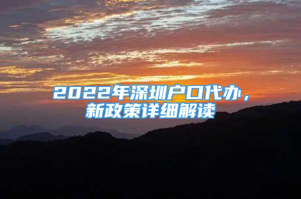 2022年深圳戶口代辦，新政策詳細(xì)解讀