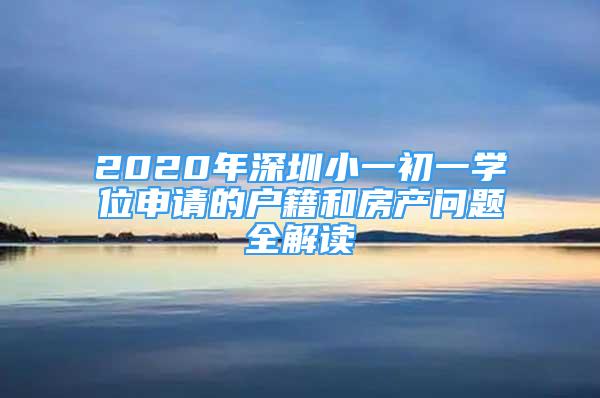 2020年深圳小一初一學(xué)位申請(qǐng)的戶籍和房產(chǎn)問題全解讀