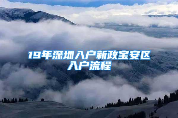 19年深圳入戶(hù)新政寶安區(qū)入戶(hù)流程