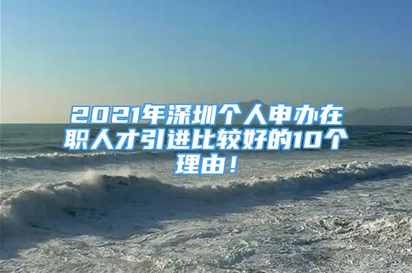 2021年深圳個人申辦在職人才引進比較好的10個理由！