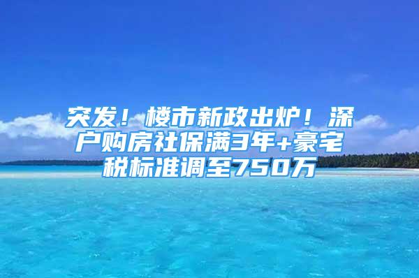 突發(fā)！樓市新政出爐！深戶購房社保滿3年+豪宅稅標準調(diào)至750萬