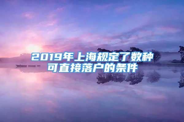 2019年上海規(guī)定了數(shù)種可直接落戶的條件